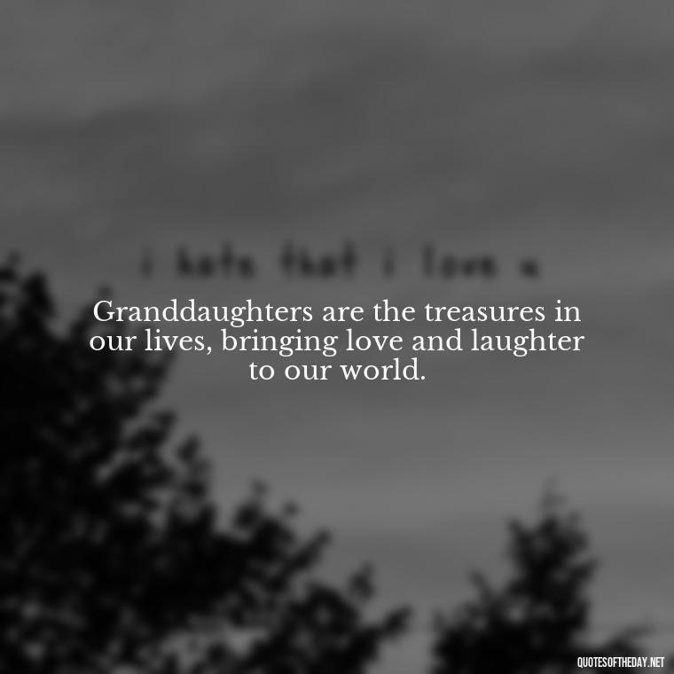 Granddaughters are the treasures in our lives, bringing love and laughter to our world. - Granddaughter Quotes Short