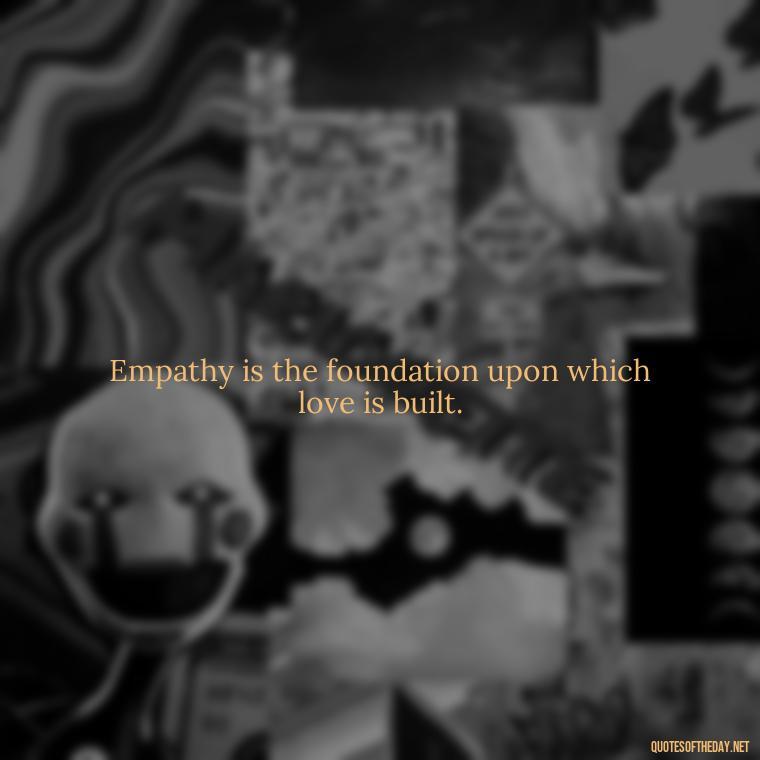 Empathy is the foundation upon which love is built. - Gandhi Quotes On Love