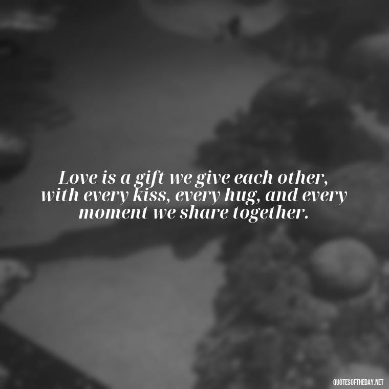 Love is a gift we give each other, with every kiss, every hug, and every moment we share together. - Best Love Quotes For Wife