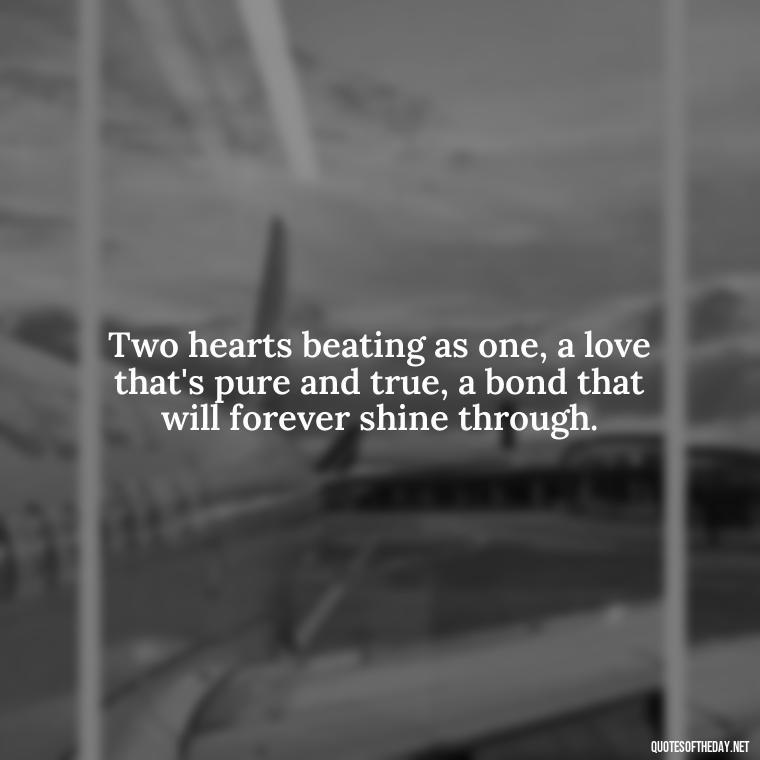 Two hearts beating as one, a love that's pure and true, a bond that will forever shine through. - Quote About In Love