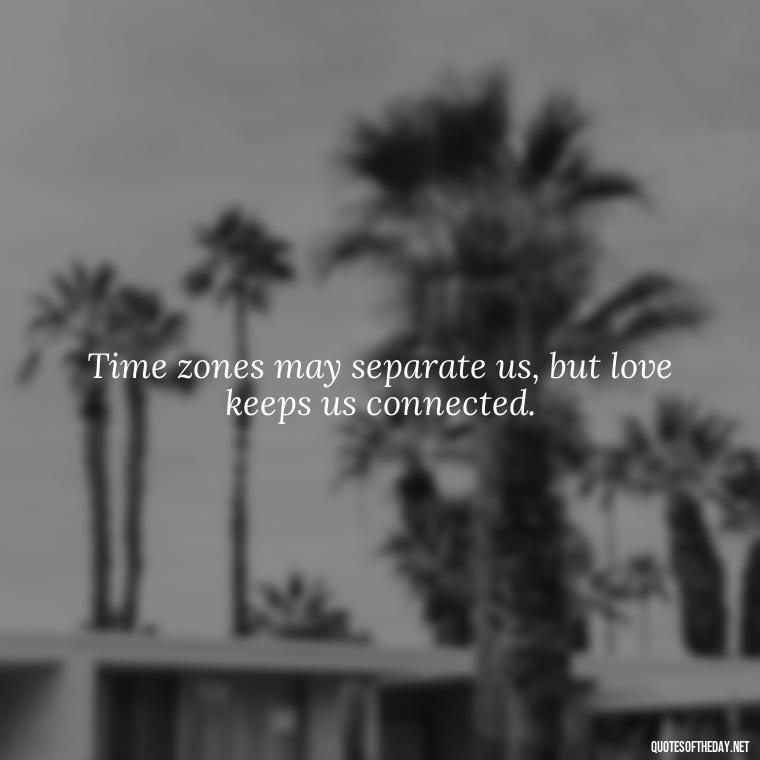 Time zones may separate us, but love keeps us connected. - Love Quotes Long Distance For Her