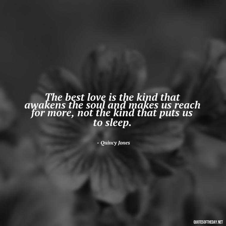 The best love is the kind that awakens the soul and makes us reach for more, not the kind that puts us to sleep. - Obsession And Love Quotes