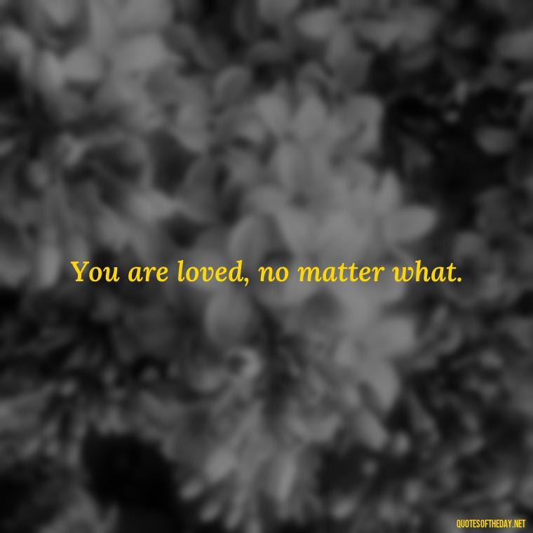 You are loved, no matter what. - Mister Rogers Quotes Love