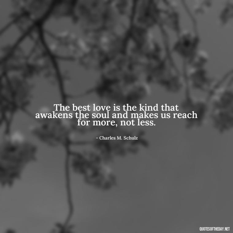 The best love is the kind that awakens the soul and makes us reach for more, not less. - Pics Of Love Quotes For Him