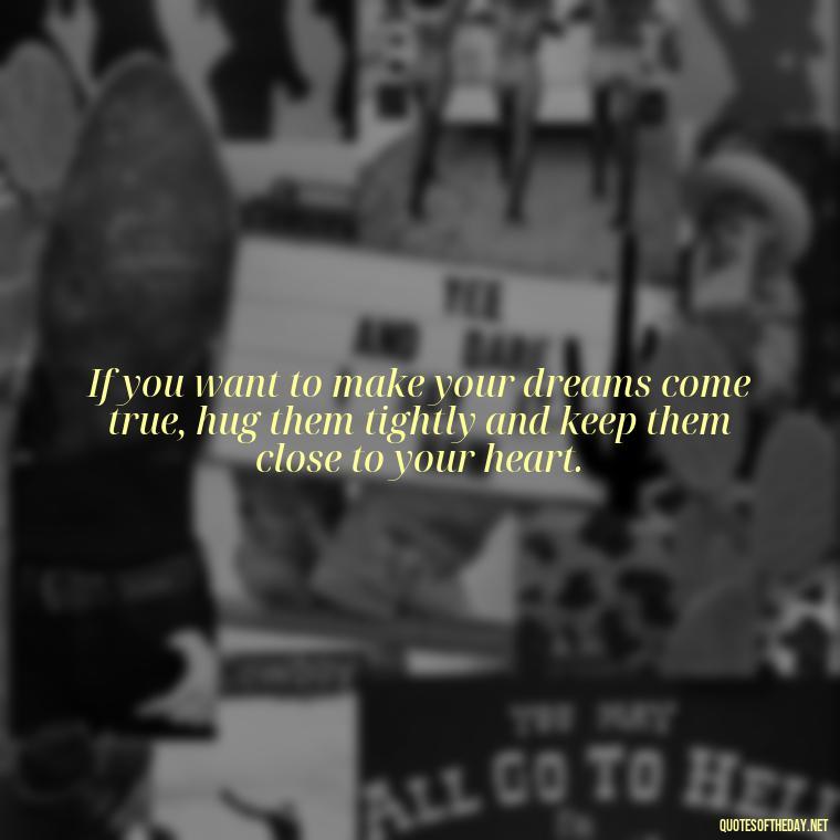 If you want to make your dreams come true, hug them tightly and keep them close to your heart. - February Month Of Love Quotes