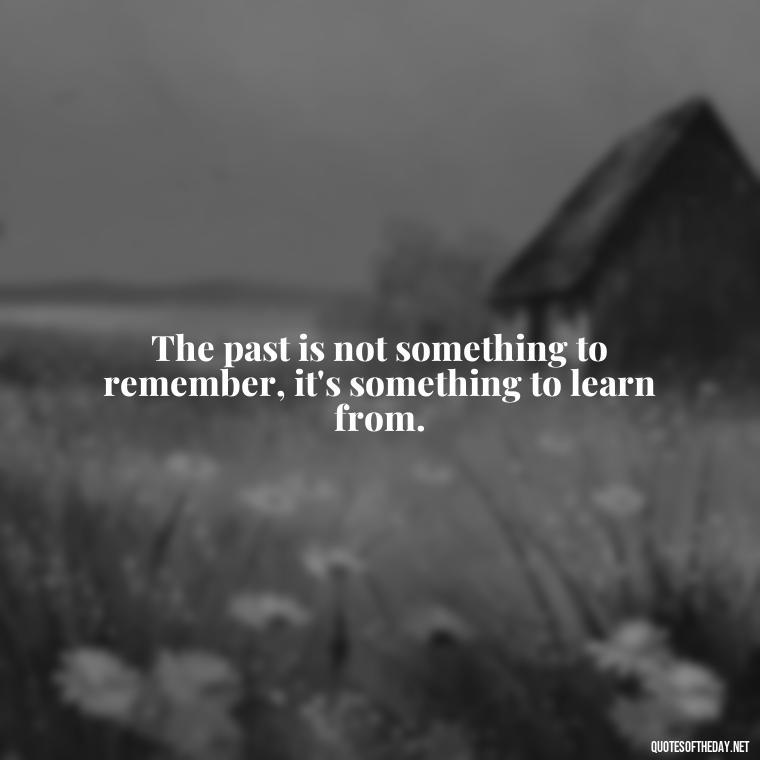 The past is not something to remember, it's something to learn from. - Short Deep Song Lyrics Quotes