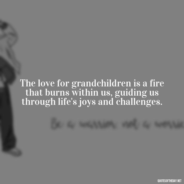 The love for grandchildren is a fire that burns within us, guiding us through life's joys and challenges. - Quotes For Grandchildren Love