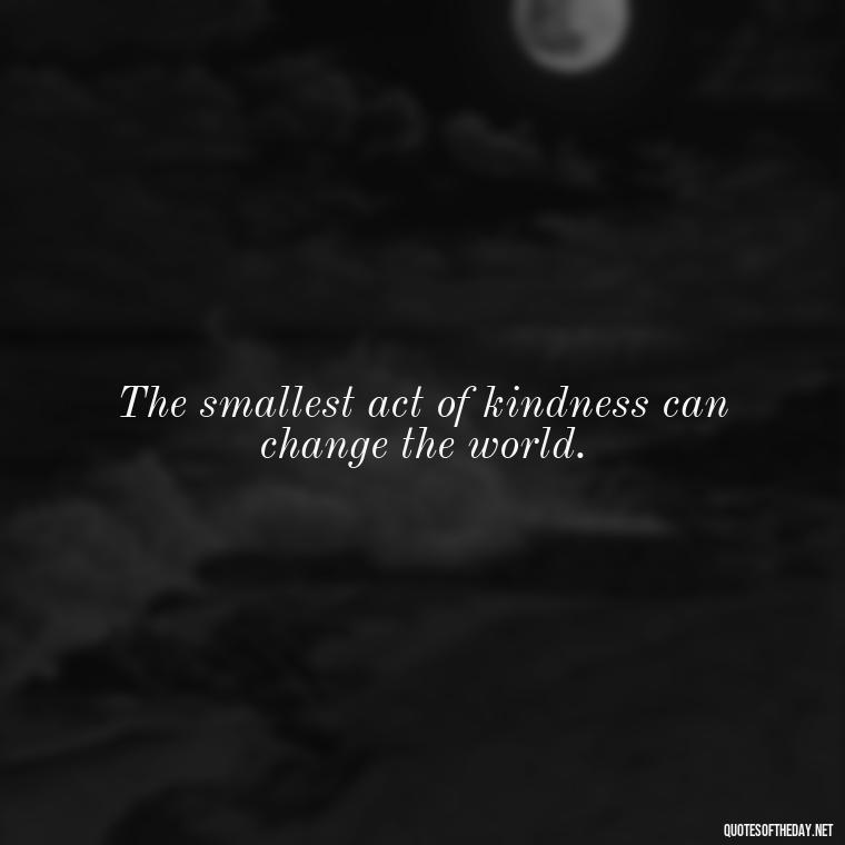 The smallest act of kindness can change the world. - Short Blessed Quotes