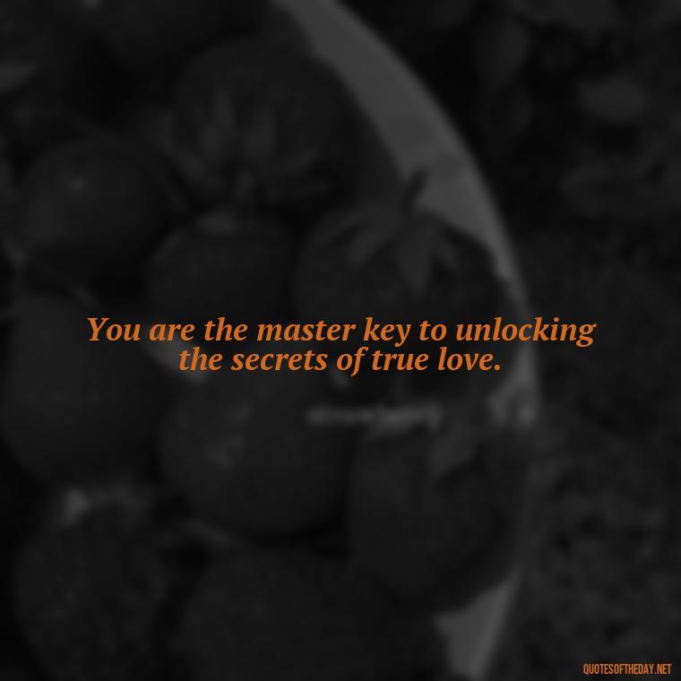 You are the master key to unlocking the secrets of true love. - Love Quotes For Her Pics