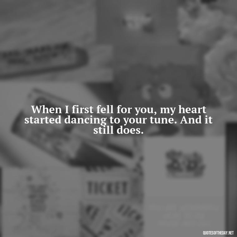 When I first fell for you, my heart started dancing to your tune. And it still does. - Quotes For Her Love