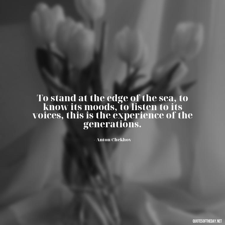 To stand at the edge of the sea, to know its moods, to listen to its voices, this is the experience of the generations. - Short Quotes About The Sea