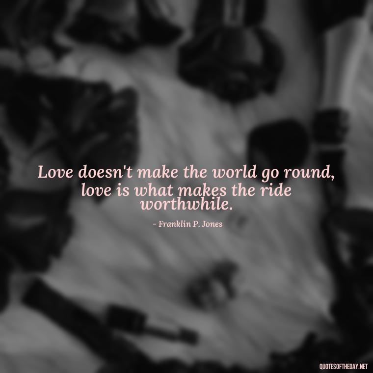 Love doesn't make the world go round, love is what makes the ride worthwhile. - Quotes About World Love