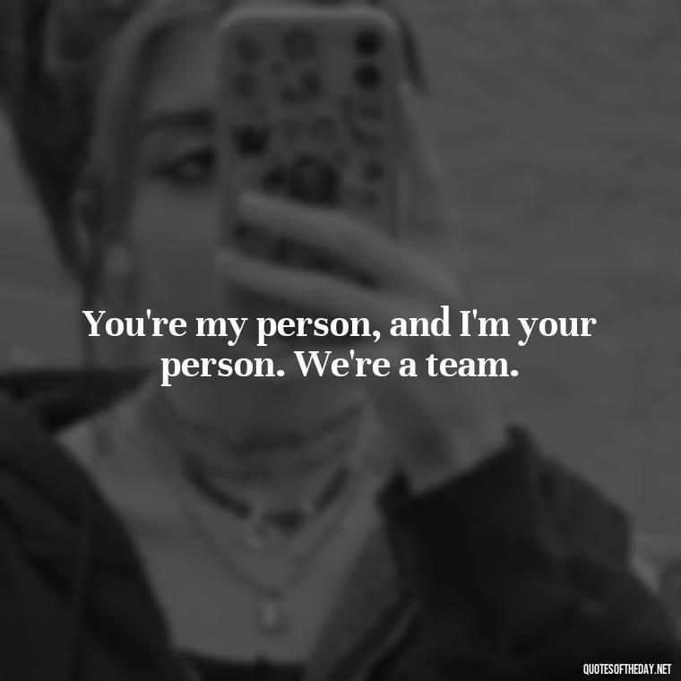 You're my person, and I'm your person. We're a team. - Short And Cute Best Friend Quotes