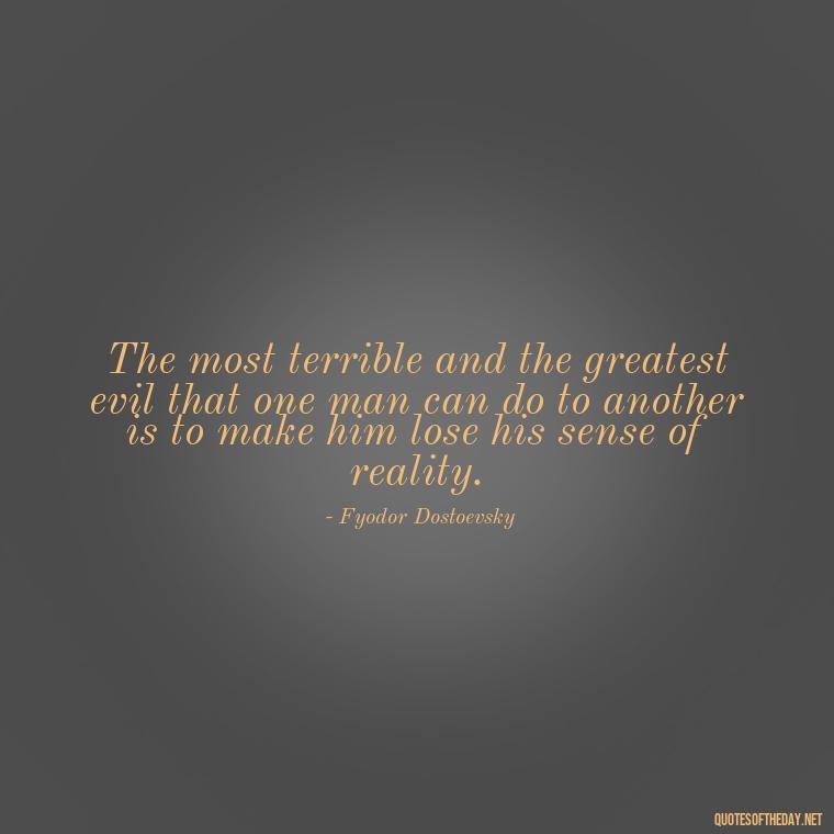 The most terrible and the greatest evil that one man can do to another is to make him lose his sense of reality. - Quotes About Jealousy Love