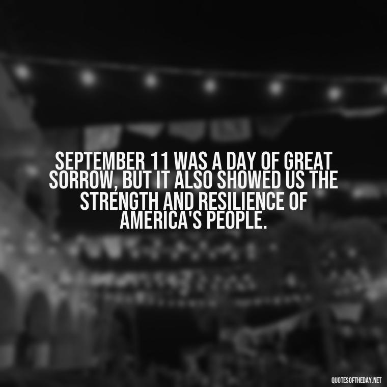 September 11 was a day of great sorrow, but it also showed us the strength and resilience of America's people. - Short 9 11 Quotes