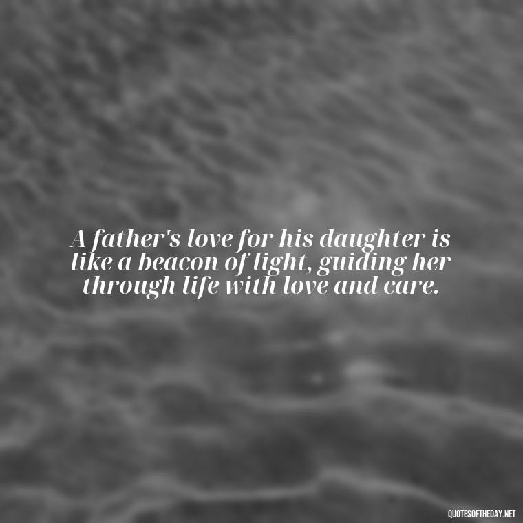 A father's love for his daughter is like a beacon of light, guiding her through life with love and care. - I Love You My Daughters Quotes