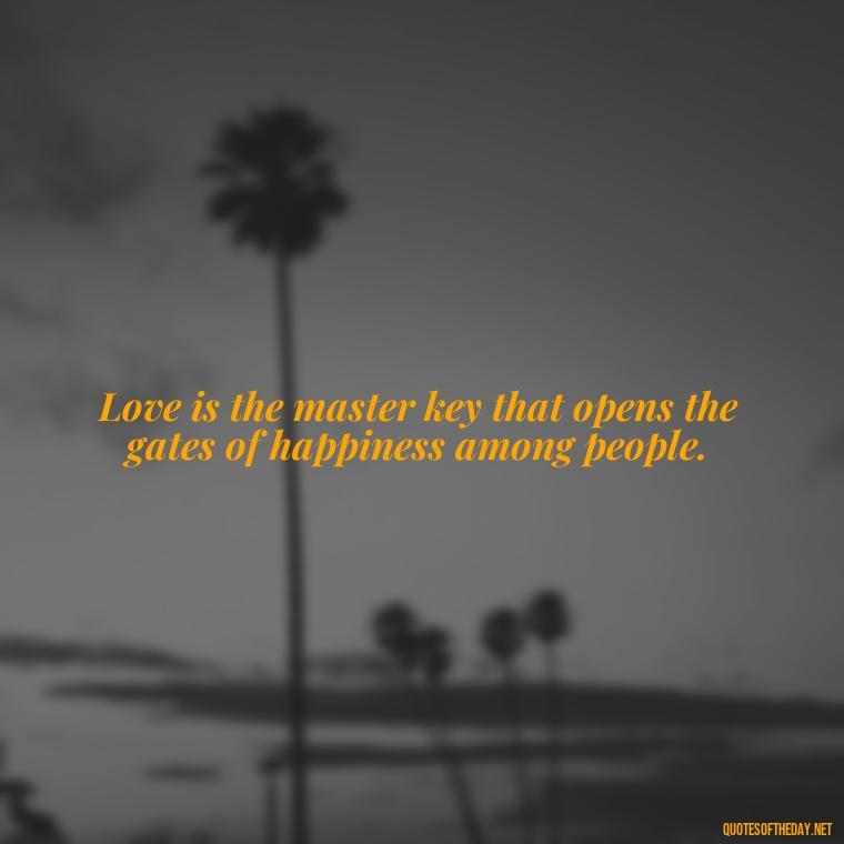 Love is the master key that opens the gates of happiness among people. - Love U And Miss U Quotes