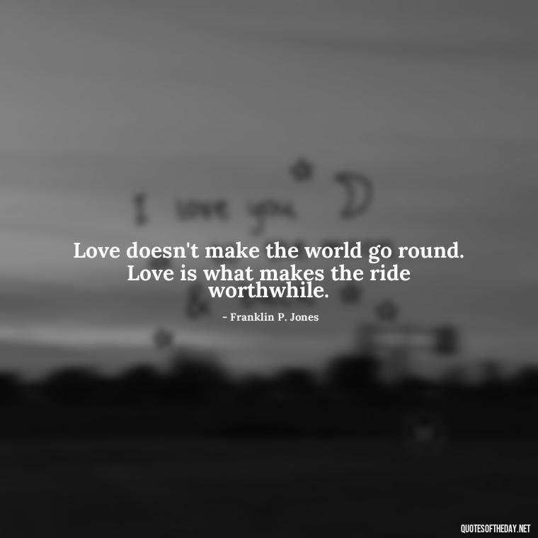 Love doesn't make the world go round. Love is what makes the ride worthwhile. - Quotes About Taking A Risk On Love