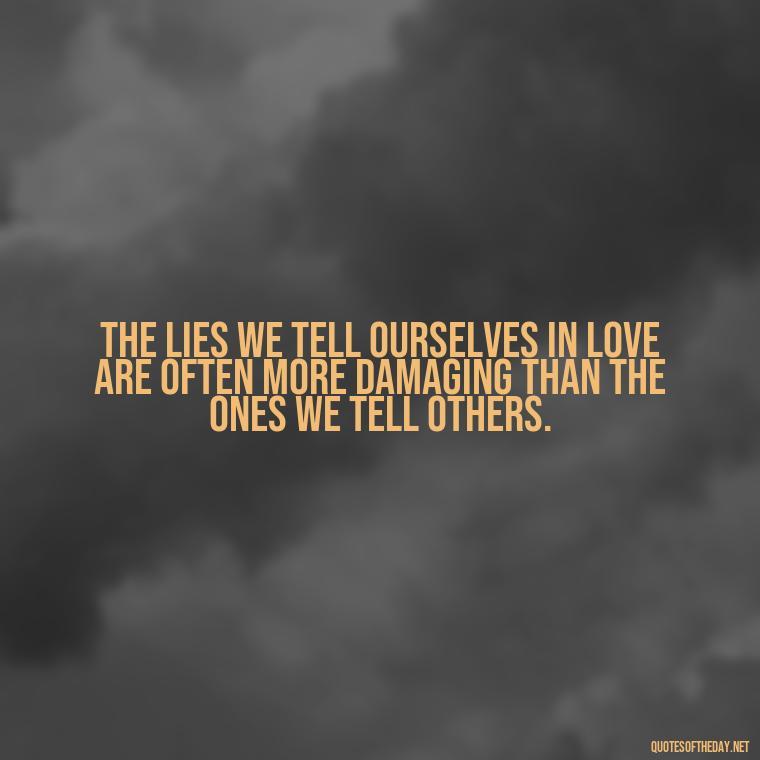 The lies we tell ourselves in love are often more damaging than the ones we tell others. - Lie In Love Quotes