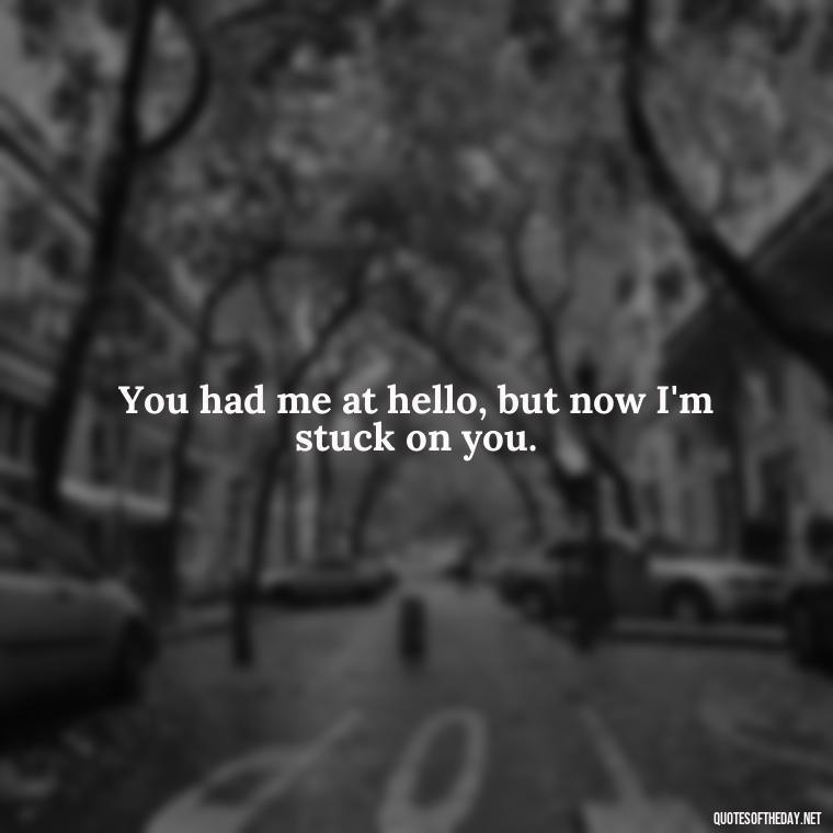 You had me at hello, but now I'm stuck on you. - Cute Short Letter Board Quotes