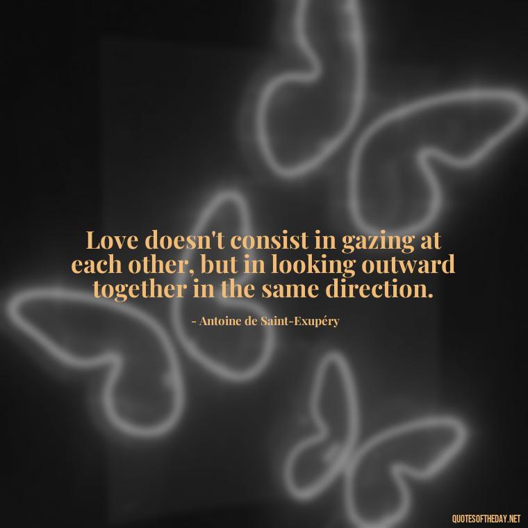 Love doesn't consist in gazing at each other, but in looking outward together in the same direction. - Love Quotes Understanding