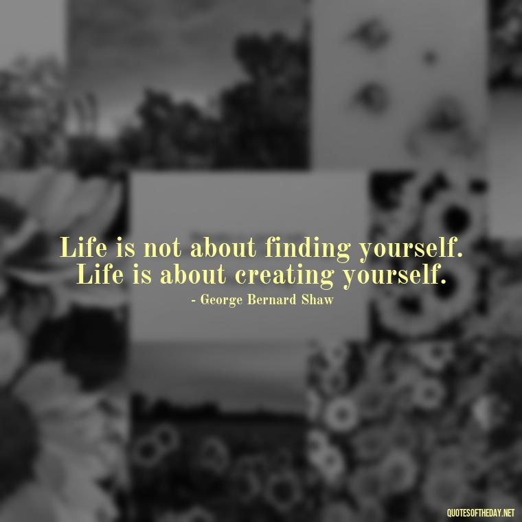 Life is not about finding yourself. Life is about creating yourself. - Short Quotes About Learning