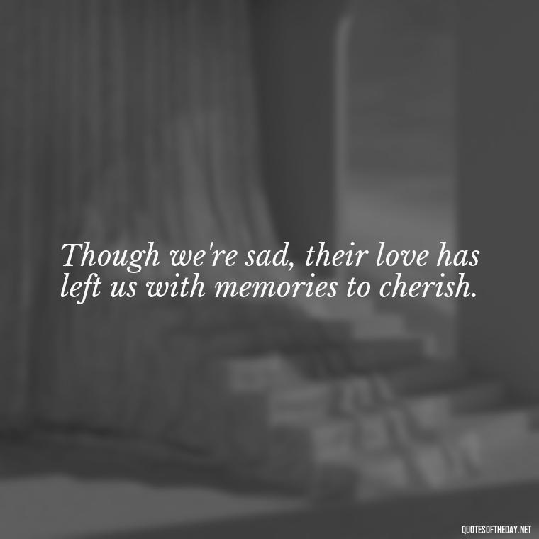 Though we're sad, their love has left us with memories to cherish. - Passed Away Loving Memory Quotes Short Headstone Sayings