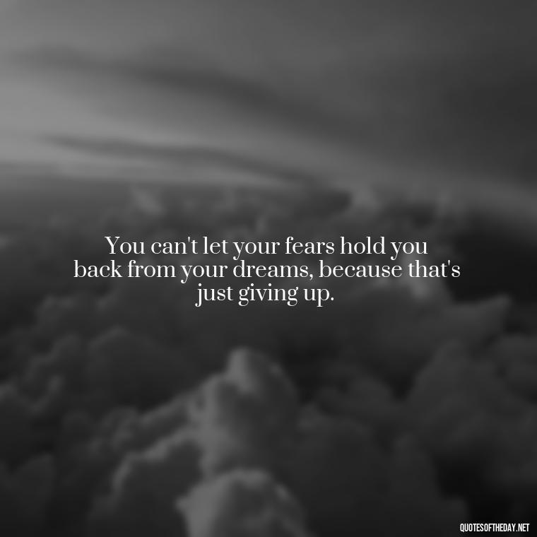 You can't let your fears hold you back from your dreams, because that's just giving up. - David Goggins Short Quotes