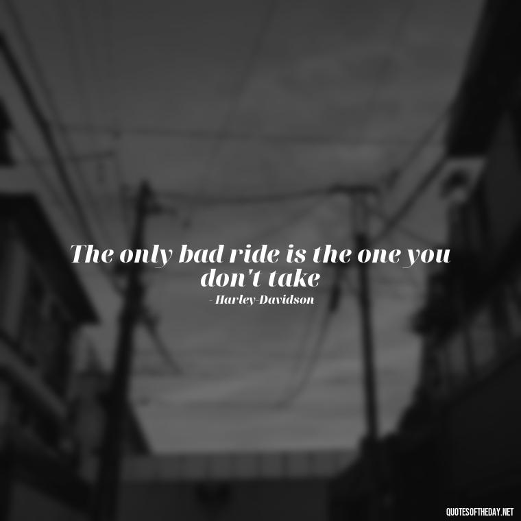 The only bad ride is the one you don't take - Short Motorcycle Quotes