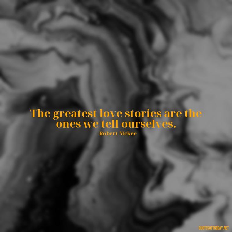 The greatest love stories are the ones we tell ourselves. - Love Is Subjective Quotes