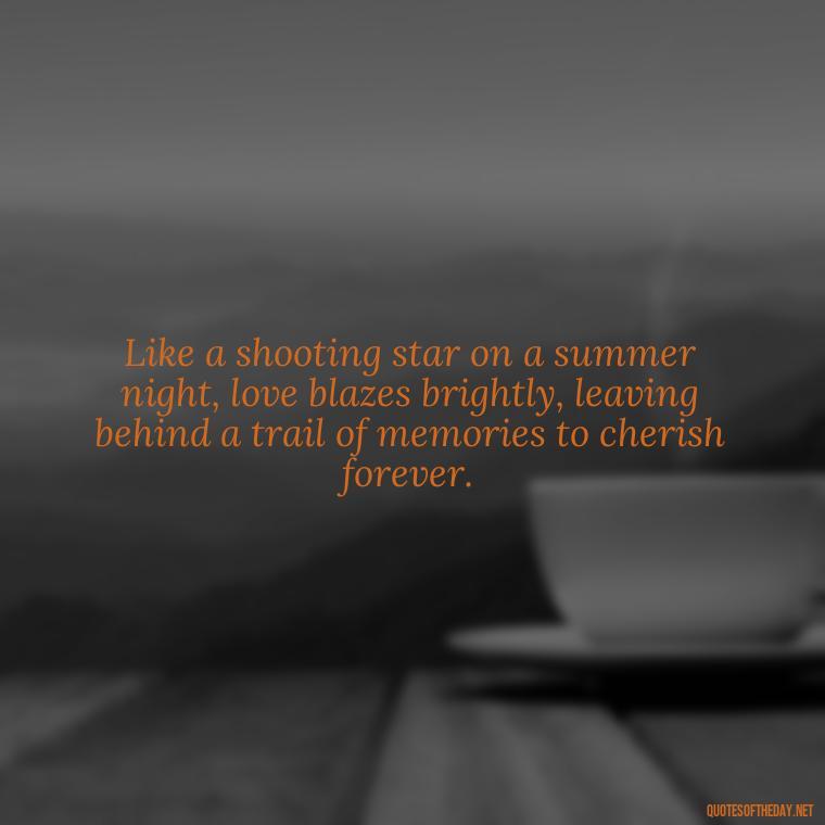 Like a shooting star on a summer night, love blazes brightly, leaving behind a trail of memories to cherish forever. - Quotes About Love And The Stars