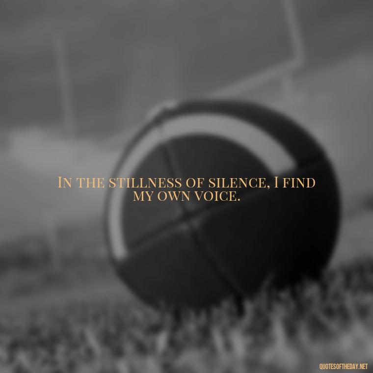 In the stillness of silence, I find my own voice. - Eat Pray Love Movie Quotes