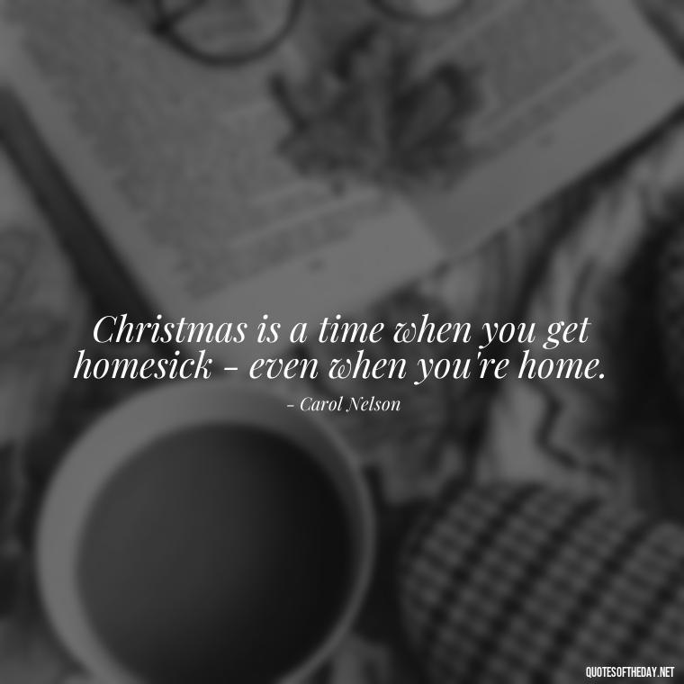 Christmas is a time when you get homesick - even when you're home. - Christmas Is About Love Quotes