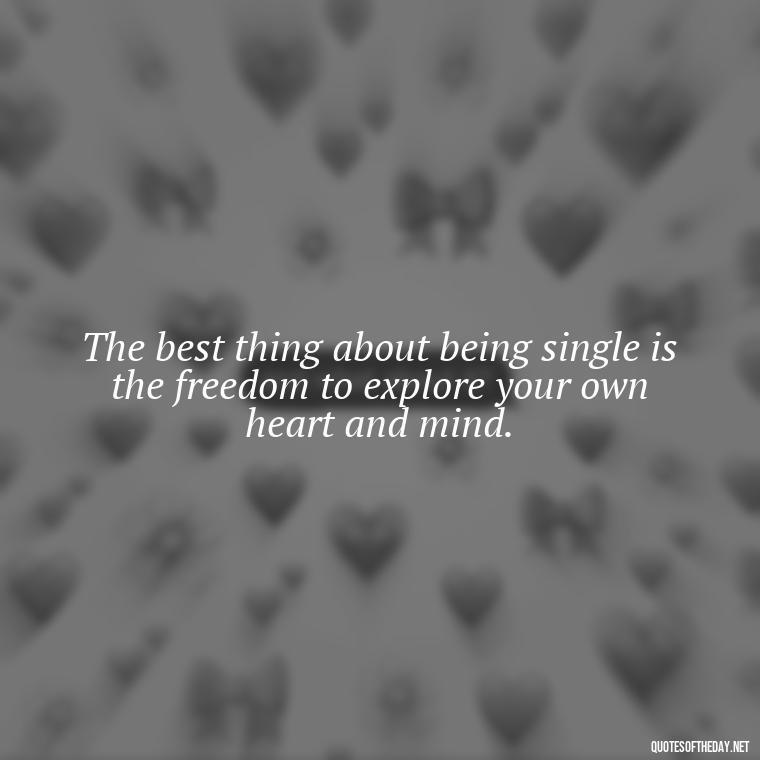 The best thing about being single is the freedom to explore your own heart and mind. - Love Quotes For Single People