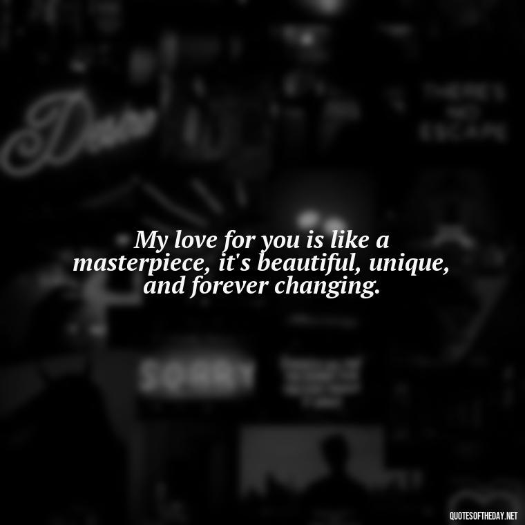 My love for you is like a masterpiece, it's beautiful, unique, and forever changing. - Love Quotes Man To Woman