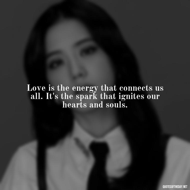 Love is the energy that connects us all. It's the spark that ignites our hearts and souls. - Energy And Love Quotes