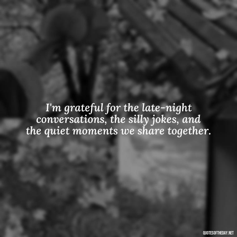 I'm grateful for the late-night conversations, the silly jokes, and the quiet moments we share together. - Short Motivational Quotes For Husband