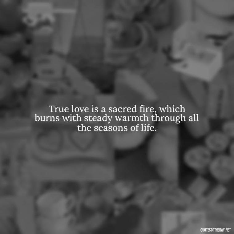 True love is a sacred fire, which burns with steady warmth through all the seasons of life. - Quotes From Famous Books About Love