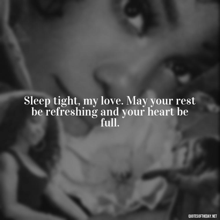 Sleep tight, my love. May your rest be refreshing and your heart be full. - Love Good Night Quotes For Him