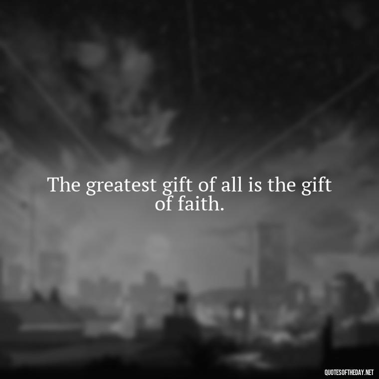 The greatest gift of all is the gift of faith. - Short Christian Christmas Quotes