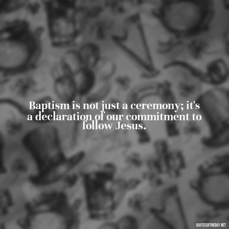 Baptism is not just a ceremony; it's a declaration of our commitment to follow Jesus. - Baptism Quotes Short