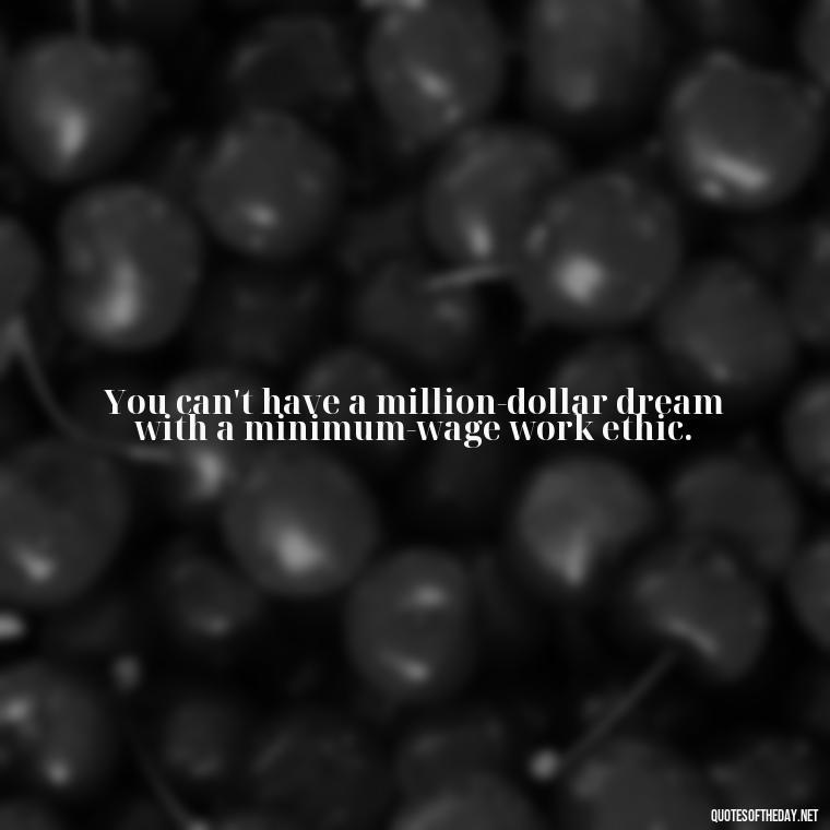 You can't have a million-dollar dream with a minimum-wage work ethic. - Priorities And Love Quotes