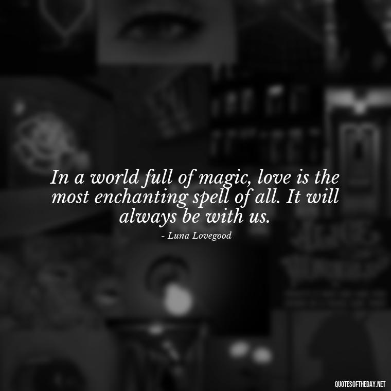 In a world full of magic, love is the most enchanting spell of all. It will always be with us. - Love Quotes From Harry Potter