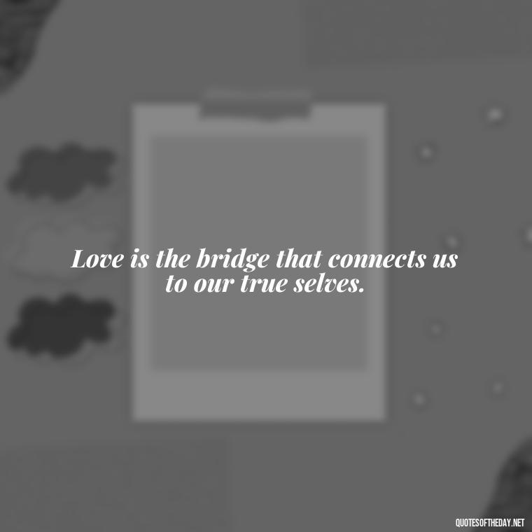 Love is the bridge that connects us to our true selves. - Quotes From Gandhi About Love