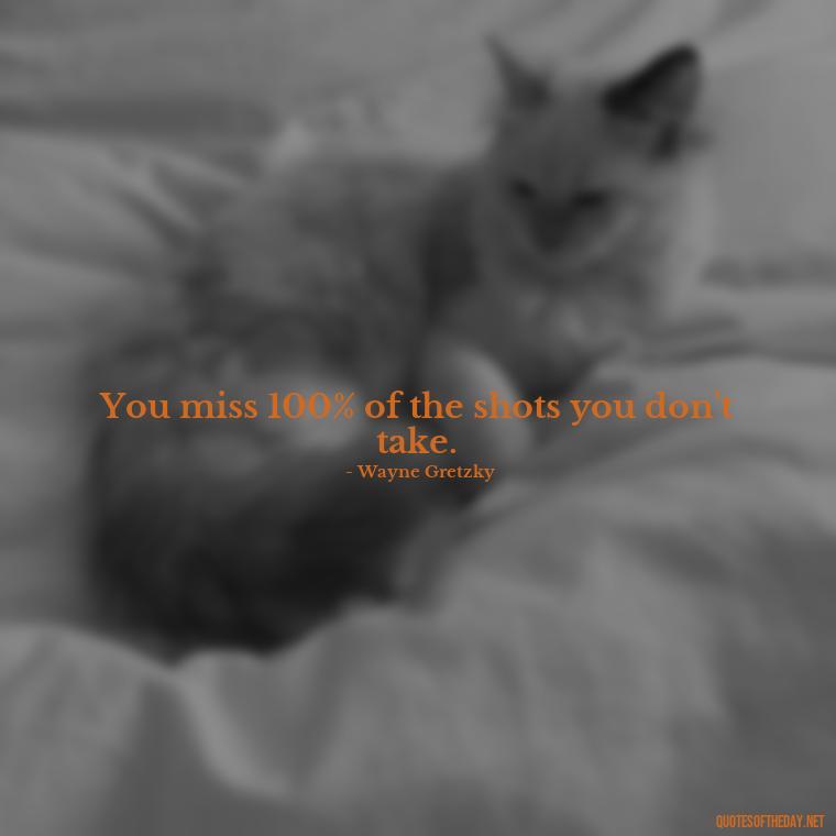 You miss 100% of the shots you don't take. - Short Quotes On Pinterest