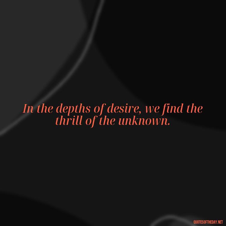 In the depths of desire, we find the thrill of the unknown. - Erotic Love Quotes