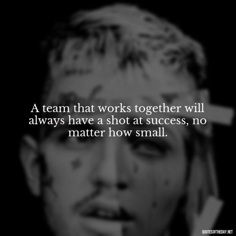 A team that works together will always have a shot at success, no matter how small. - Short Quotes About Volleyball