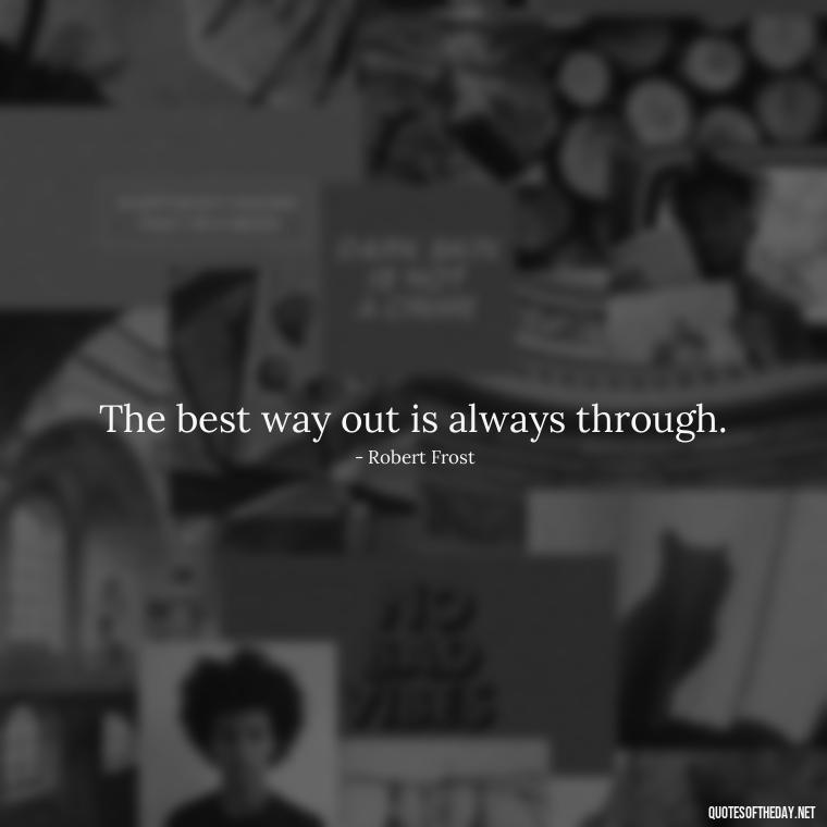 The best way out is always through. - Short Independent Quotes