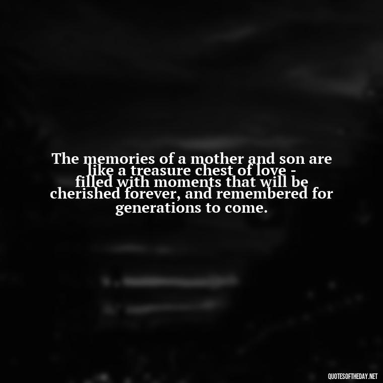 The memories of a mother and son are like a treasure chest of love - filled with moments that will be cherished forever, and remembered for generations to come. - Bonding Love Mother And Son Quotes