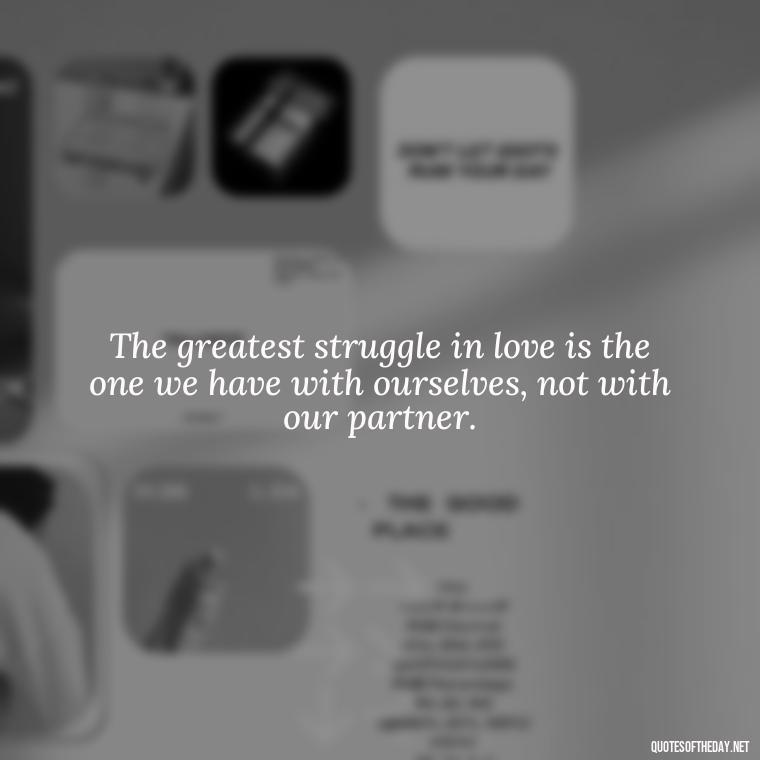 The greatest struggle in love is the one we have with ourselves, not with our partner. - Quotes About Struggling Love